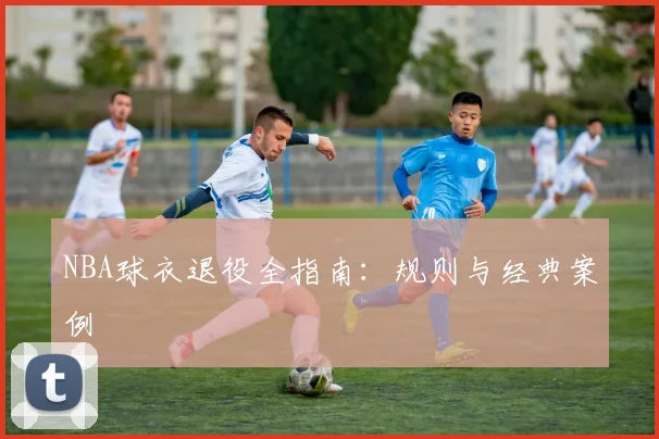 NBA球衣退役全指南:规则与经典案例