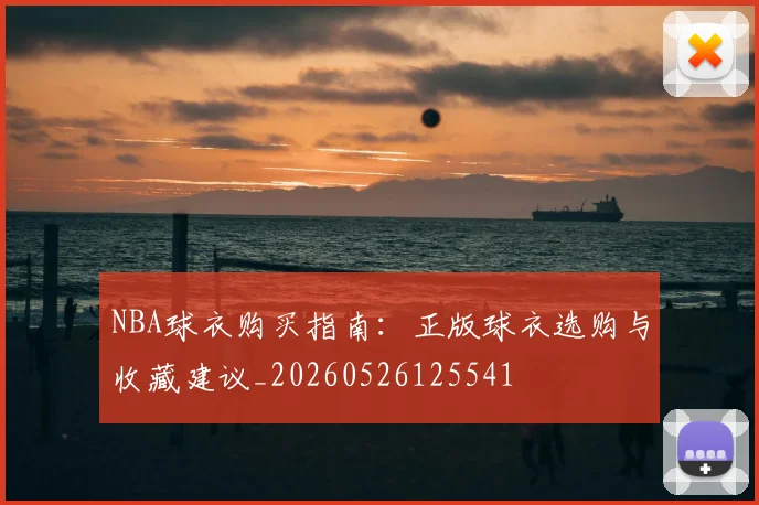 NBA球衣购买指南:正版球衣选购与收藏建议_20260526125541
