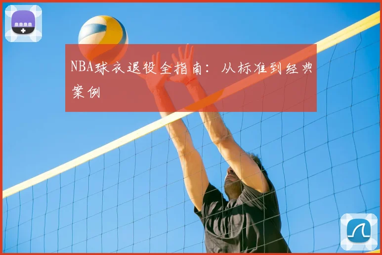 NBA球衣退役全指南:从标准到经典案例