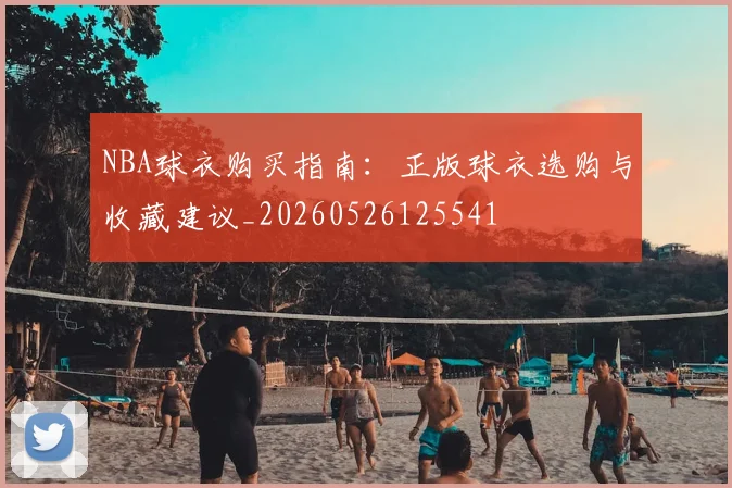 NBA球衣购买指南:正版球衣选购与收藏建议_20260526125541