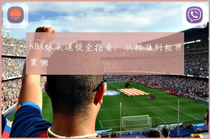 NBA球衣退役全指南:从标准到经典案例