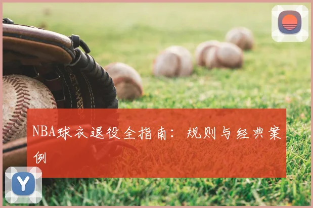 NBA球衣退役全指南:规则与经典案例